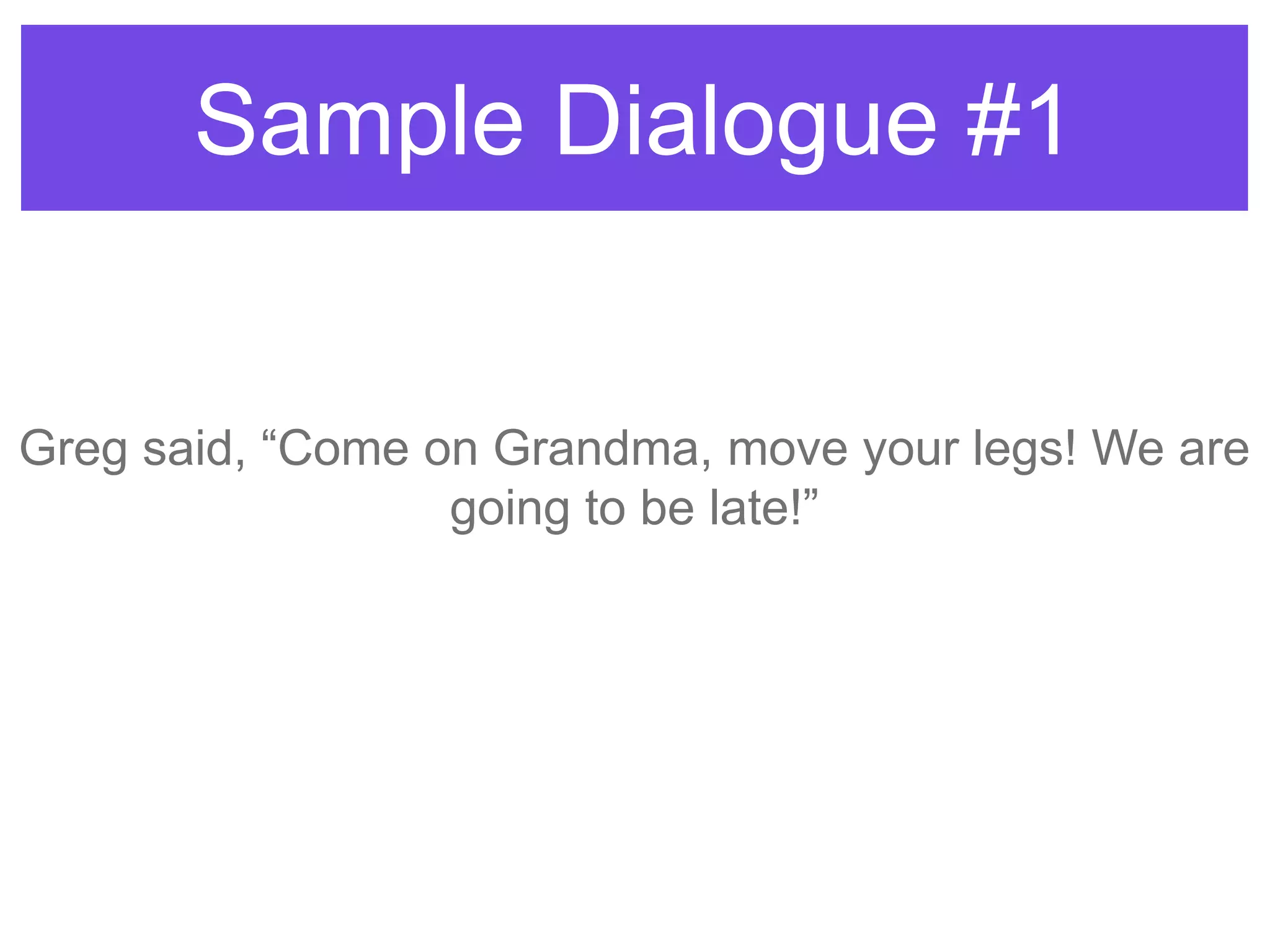 Sample Dialogue #1
Greg said, “Come on Grandma, move your legs! We are
going to be late!”
 