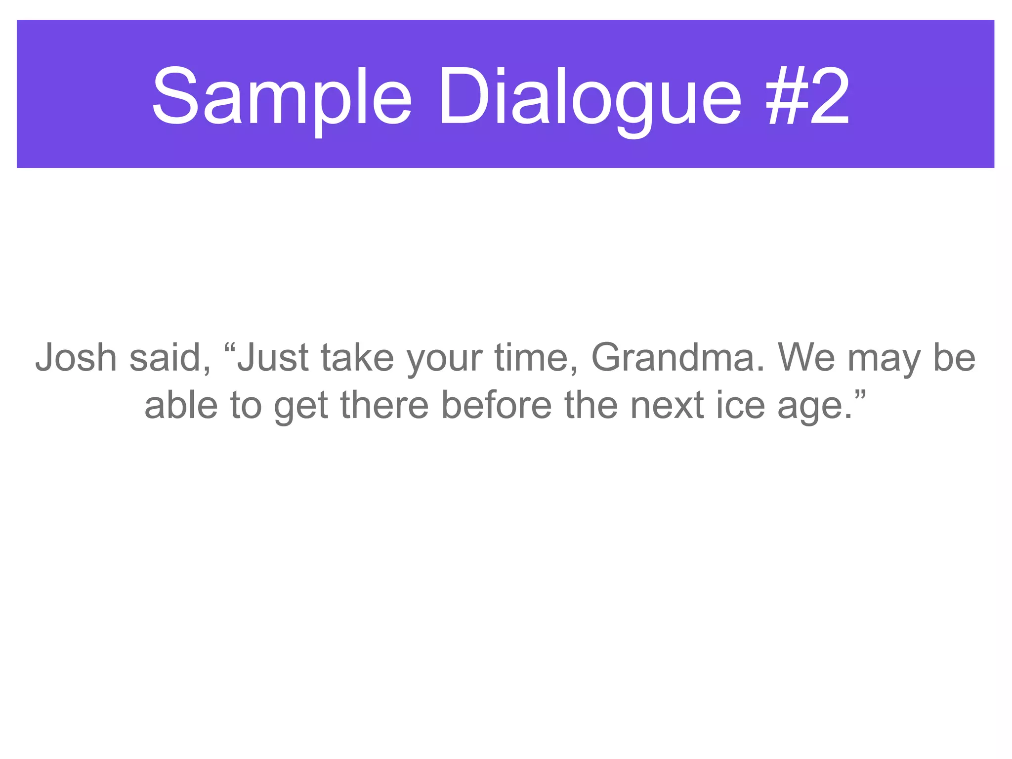 Sample Dialogue #2
Josh said, “Just take your time, Grandma. We may be
able to get there before the next ice age.”
 