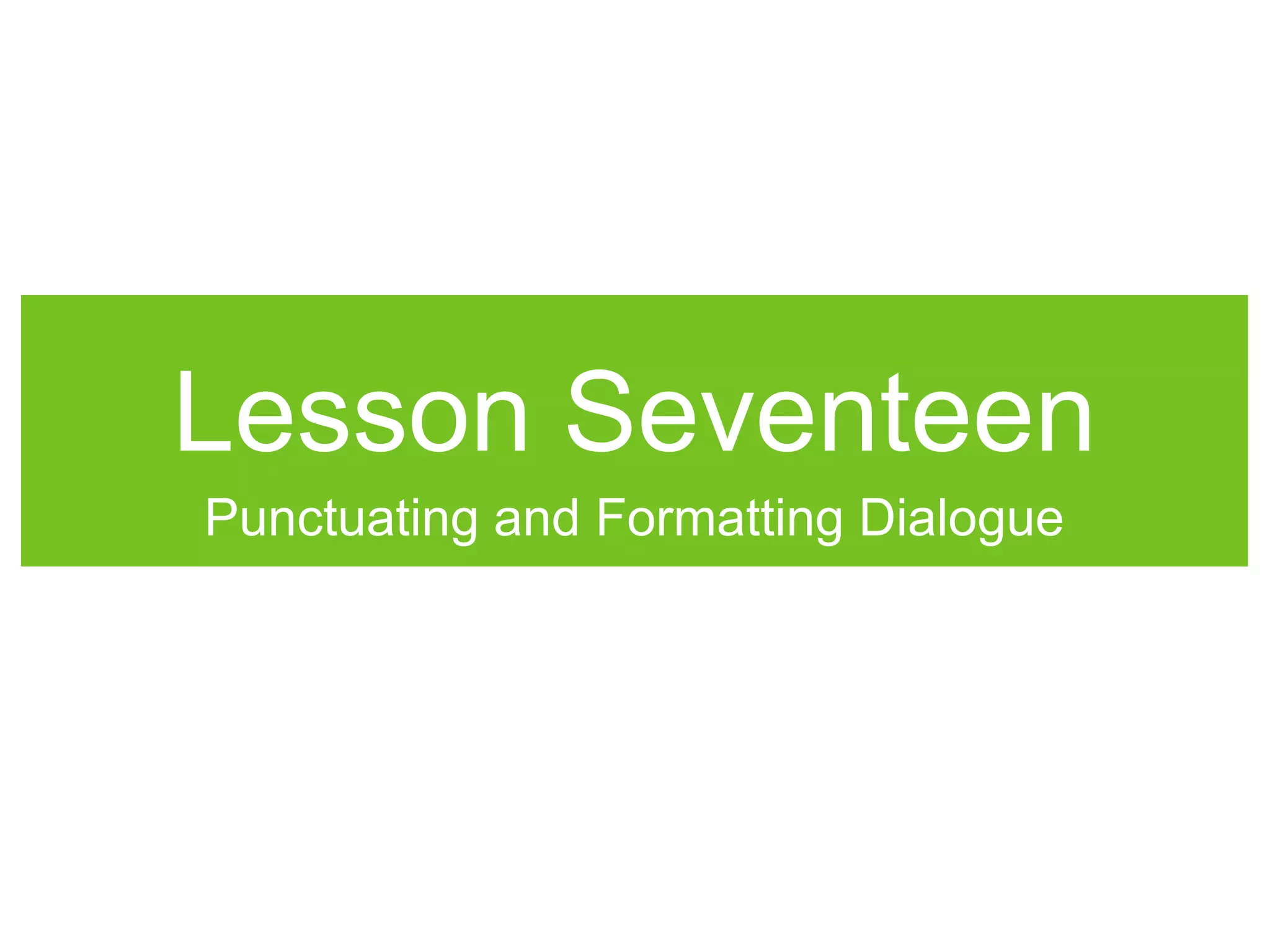 Lesson Seventeen
Punctuating and Formatting Dialogue
 