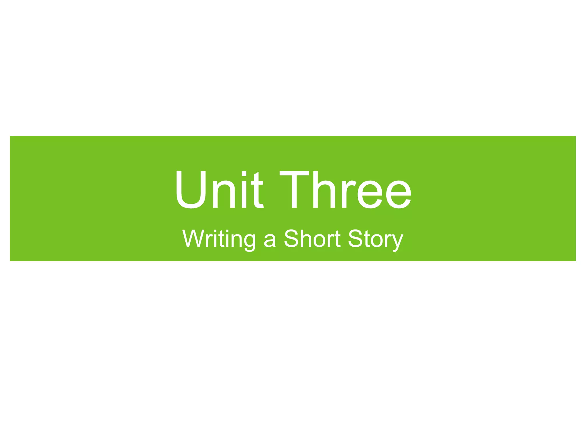 Unit Three
Writing a Short Story
 