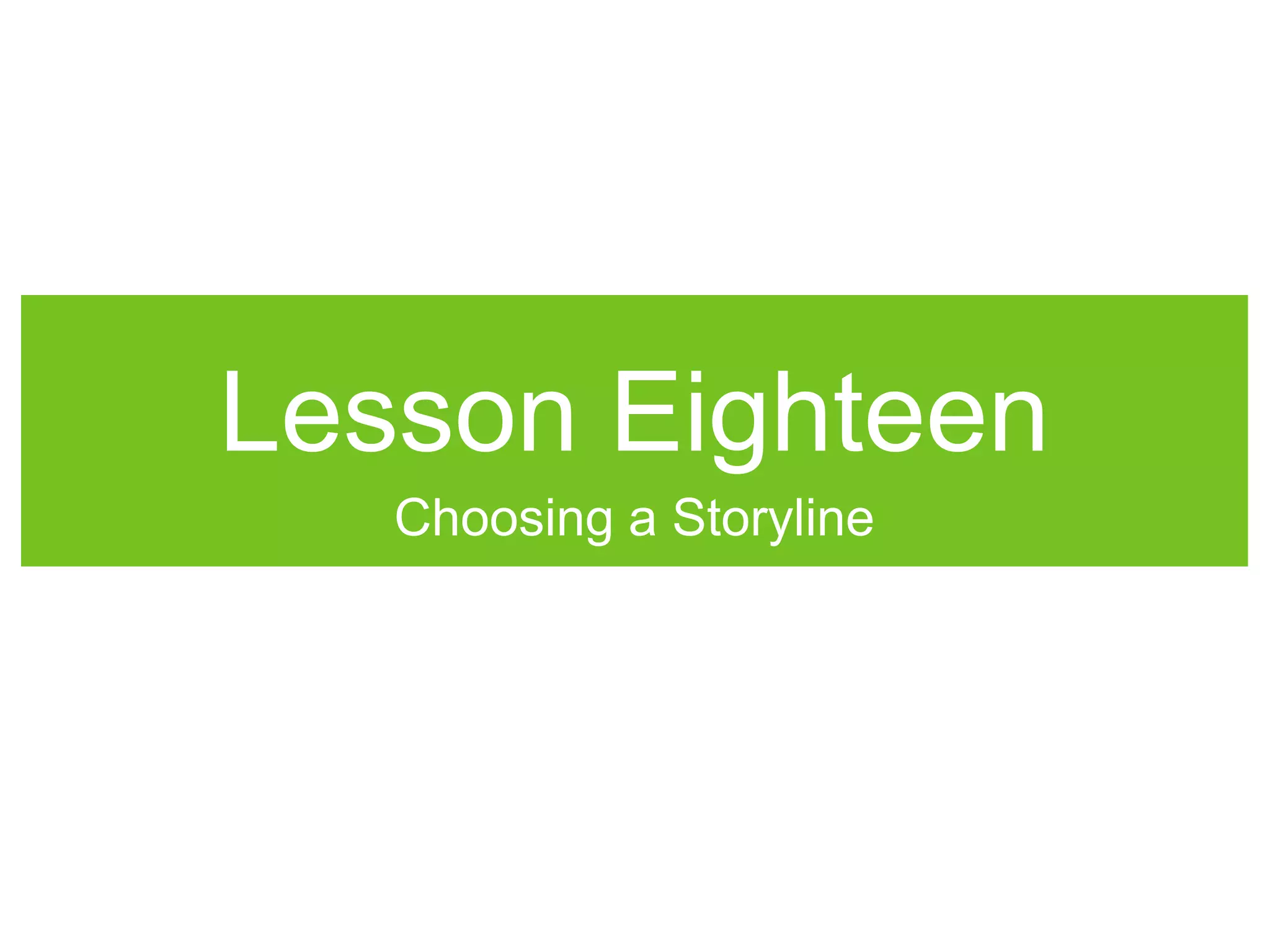 Lesson Eighteen
Choosing a Storyline
 