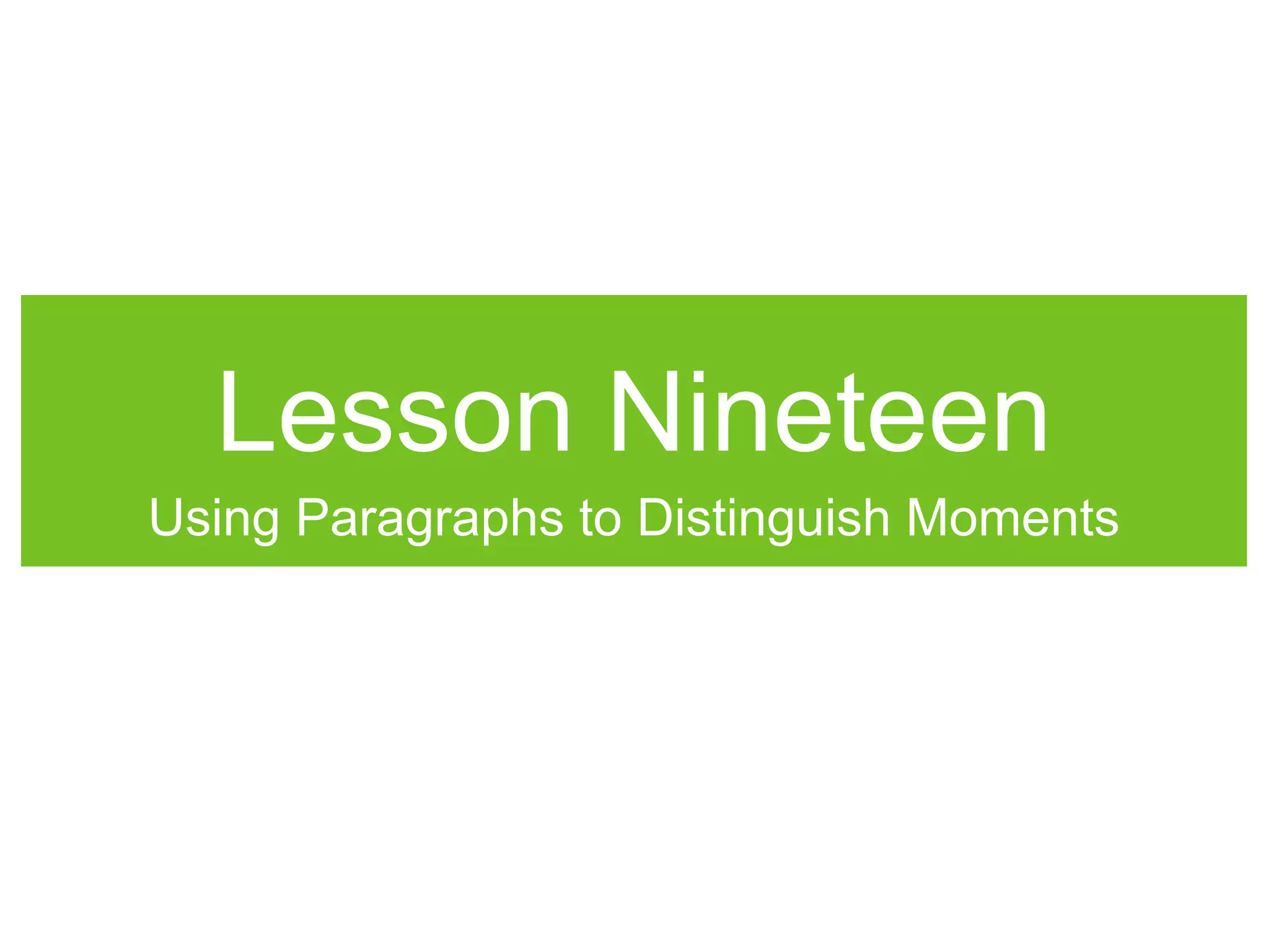 Lesson Nineteen
Using Paragraphs to Distinguish Moments
 