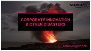 CORPORATE INNOVATION
& OTHER DISASTERS
BENJAMINROHE.COM
 