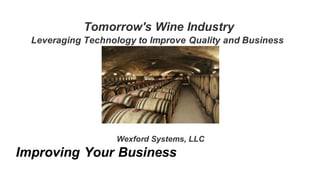 Tomorrow's Wine Industry
Leveraging Technology to Improve Quality and Business
Wexford Systems, LLC
Improving Your Business
 
