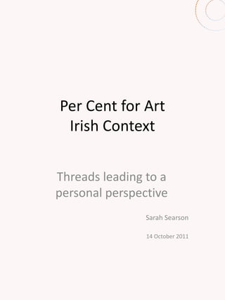 Per Cent for Art Irish Context  Threads leading to a personal perspective  Sarah Searson  14 October 2011 