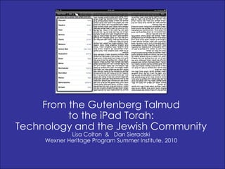 From the Gutenberg Talmud  to the iPad Torah:  Technology and the Jewish Community Lisa Colton  &   Dan Sieradski Wexner Heritage Program Summer Institute, 2010 