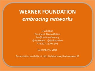 WEXNER FOUNDATION
    embracing networks
                        Lisa Colton
                President, Darim Online
                  lisa@darimonline.org
               @lisacolton @darimonline
                    434.977.1170 x 301

                    December 6, 2011

Presentation available at http://slidesha.re/darimwexner11
 