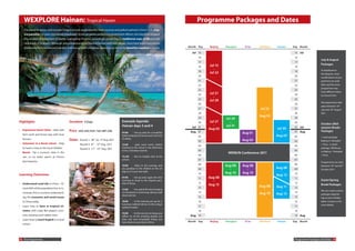 WEXPLORE Hainan: Tropical Haven                                                                                                            Programme Packages and Dates
     The Island of Hainan, with its palm-fringed smooth sandy beaches, fresh coconuts and grilled seafood is China’s truly trop-
     ical paradise. For years considered a backwater to banish poorly performing government officers, the Island has escaped
     the rampant development of nearby Guangdong Province, accordingly preserving its traditional ways of life and the
     cleanliness of its waters. Although still predominantly an Island of farmers and rural villages, there have been many recent
     developments in the tourism industry, with luxury hotel complexes sprouting up along the beautiful coastline in Sanya.                Month Day   Beijing   Shanghai    Xi’an   Silk Road   Hainan   Day Month

                                                                                                                                             Jul 15                                                        15 Jul
                                                                                                                                                 16                                                        16
                                                                                                                                                                                                                              July & August
                                                                                                                                                 17                                                        17
                                                                                                                                                       Jul 15                                                                 Packages
                                                                                                                                                 18                                                        18
                                                                                                                                                          -                                                                   As displayed on
                                                                                                                                                 19                                                        19
                                                                                                                                                       Jul 22                                                                 the diagram, most
                                                                                                                                                 20                                                        20
                                                                                                                                                                                                                              combinations of pro-
                                                                                                                                                 21                                                        21                 grammes are avail-
                                                                                                                                                 22                                                        22                 able, and the same
                                                                                                                                                                                                                              programme may
                                                                                                                                                 23                                                        23
                                                                                                                                                                                                                              have different dates
                                                                                                                                                 24    Jul 21                                              24                 to choose from.
                                                                                                                                                          -
                                                                                                                                                 25    Jul 28                                              25
                                                                                                                                                                                                                              All programmes take
                                                                                                                                                 26                                                        26
                                                                                                                                                                                                                              place between 15th
                                                                                                                                                 27                                  Jul 23                27                 July and 19th August
                                                                                                                                                 28                                     -                  28                 2011.
                                                                                                                                                 29
                                                                                                                                                                                     Aug 03                29
                                                                                                                                                                 Jul 29
Highlights                                      Duration 5 Days                               Example Agenda:                                    30    Jul 27      -                                       30
                                                                                                                                                         -                                                                    October (Mid-
                                                                                              Hainan days 3 and 4                            Jul 31              Jul 31                                    31 Jul             autumn Break)
•   Experience Rural China - Help with                                                                                                                 Aug 03                                    Jul 30
                                                Price   USD: 850; EUR: 728; GBP: 648                                                        Aug 01                                                  -      01 Aug             Packages
    farm work and home-stay with local
                                                                                              07:00       - Get up early for a breakfast                                    Aug 01
                                                                                              before helping the farmer pick rice from           02                           -                  Aug 03    02                 1 week package:
    farmers                                                                                   his fields.
                                                Dates    Round 1: 30th Jul.- 3rd Aug. 2011                                                       03                         Aug 03                         03                 Beijing or Shanghai
•   Volunteer in a Rural school - Help                   Round 2: 8th - 12th Aug. 2011        12:00      - grab some lunch, before                                                                                            + Xi’an. 2 weeks
                                                                                                                                                 04                                                        04
    to teach a class to the local children                                                    heading to the school in the afternoon                                                                                          package: Silk Route,
                                                         Round 3: 11th - 15th Aug. 2011
                                                                                              to be a volunteer teacher.                         05                                                        05                 or Beijing + Shanghai
•   Beach - Sip a coconut, relax in the                                                                                                                            WEMUN Conference 2011
                                                                                                                                                 06                                                        06                 + Xi’an.
    sun, or try water sports at China’s                                                       14.:00     - Run an English class at the
                                                                                              school.                                            07                                                        07
    best beaches                                                                                                                                                                                                              Programmes can start
                                                                                                                                                 08                                                        08
                                                                                              18:00        - Relax in the evening, and                           Aug 08     Aug 08                                            between 10th and 22nd
                                                                                              say goodbye to the children at the vil-            09                -          -                  Aug 08    09                 October 2011.
                                                                                              lage as it is your last night.
                                                                                                                                                                 Aug 10     Aug 10                 -
Learning Outcomes                                                                                                                                10                                                        10
                                                                                                                                                                                                 Aug 12
                                                                                              07:00      - Get up early again the next           11    Aug 08                                              11
                                                                                              morning to head to the tropical para-                      -                                                                    Easter/Spring
•   Understand rural Life in China – Al-                                                      dise of Sanya.                                     12                                                        12
                                                                                                                                                       Aug 15                        Aug 08
                                                                                                                                                                                                                              Break Packages
    most 60% of the population live in ru-                                                                                                       13                                              Aug 11    13
                                                                                              12:00     - You spend the day lounging                                                   -           -                          We can create custom
    ral areas, this is crucial to understand-                                                 on the beach or swimming, taking a well            14                                  Aug 19                14
                                                                                              deserved rest.
                                                                                                                                                                                                 Aug 15                       packages depend-
    ing the economic and social issues                                                                                                           15                                                        15                 ing on your holiday
    in China today                                                                            18:00      - In the evening you go for a           16                                                        16                 dates. Contact us for
                                                                                              luxurious seafood dinner at the unique                                                                                          more details.
•   Learn how to farm in tropical cli-                                                        seafood market                                     17                                                        17
    mates, with crops like pepper, coco-                                                                                                         18                                                        18
                                                                                              19:00      - As the sun sets on Sanya you
    nuts, bananas and rubber trees                                                            reflect on all the amazing people you         Aug 19                                                         19 Aug
•   Learn how to teach English in a local                                                     have met and remarkable things you
                                                                                              have done on your trip to China.             Month Day   Beijing   Shanghai    Xi’an   Silk Road   Hainan   Day Month
    school




12 The Programmes                                                                                                                                                                                          Programme Packages and Dates 13
 