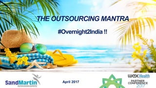 THE OUTSOURCING MANTRA
#Overnight2India !!
April 2017
 