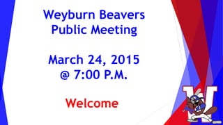 Weyburn Beavers
Public Meeting
March 24, 2015
@ 7:00 P.M.
Welcome
 