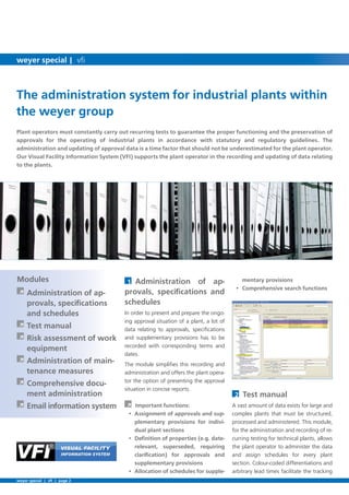 mentary provisions
2 Test manual
A vast amount of data exists for large and
complex plants that must be structured,
processed and administered. This module,
for the administration and recording of re-
curring testing for technical plants, allows
the plant operator to administer the data
and assign schedules for every plant
section. Colour-coded differentiations and
arbitrary lead times facilitate the tracking
À -
provals, speciﬁcations
À Test manual
À
equipment
À -
tenance measures
À -
À
1 -
In order to present and prepare the ongo-
ing approval situation of a plant, a lot of
data relating to approvals, speciﬁcations
and supplementary provisions has to be
recorded with corresponding terms and
dates.
The module simpliﬁes this recording and
administration and offers the plant opera-
tor the option of presenting the approval
situation in concise reports.
À
-
-
supplementary provisions
-
weyer special | vﬁ | page 2
weyer special | vﬁ
 