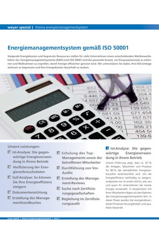 1 Ist-Analyse: Die gegen-
wärtige Energieverwen-
dung in Ihrem Betrieb
Unsere Erfahrung zeigt, dass ca. 20 %
der Anlagen, Maschinen und Prozesse
für 80 % des betrieblichen Energiever-
brauches verantwortlich sind. Um die
Energieefﬁzienz nachhaltig zu steigern,
analysieren wir im ersten Schritt, wie, wo
und wann ihr Unternehmen die meiste
Energie verwendet. In Kooperation mit
Ihren Mitarbeitern legen wir den Rahmen
des Energiemanagementsystems fest. In
dieser Phase werden die energierelevan-
testen Prozesse hervorgehoben und qua-
litativ bewertet.
Steigende Energiekosten und begrenzte Ressourcen stellen für viele Unternehmen einen entscheidenden Wettbewerbs-
faktor dar. Energiemanagementsysteme (EMS) nach ISO 50001 sind der passende Ansatz, um Einsparpotenziale zu erken-
nen und Maßnahmen zu ergreifen, damit Energie efﬁzienter genutzt wird. Wir unterstützen Sie dabei, Ihre EEG-Umlage
wirksam zu begrenzen und Ihre Energiekosten dauerhaft zu senken.
Unsere Leistungen:
À Ist-Analyse: Die gegen-
wärtige Energieverwen-
dung in Ihrem Betrieb
À Veriﬁzierung der Ener-
gieverbrauchsdaten
À Soll-Analyse: So können
Sie Ihre Energieefﬁzienz
steigern
À Dokumentensichtung
À Erstellung des Manage-
menthandbuches
À Schulung des Top-
Managements sowie der
betroffenen Mitarbeiter
À Durchführung von Vor-
Audits
À Erstellung des Manage-
ment-Reviews
À Suche nach Zertiﬁzie-
rungsgesellschaften
À Begleitung im Zertiﬁzie-
rungsaudit
Energiemanagementsystem gemäß ISO 50001
weyer spezial | thema energiemanagementsystem | seite 2
weyer spezial | thema energiemanagementsystem
 