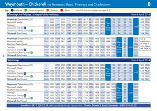 Mondays to Fridays (except Public Holidays) from 6 April 2014
Weymouth (Debenhams, D1) .... 0639 .... 0716 .... 0745 0801 0817 0833 0849 0905 20 35 50 05 1505 1520
Weymouth (Asda) .... 0643 .... 0720 .... 0749 0805 0821 0837 0853 0909 24 39 54 09 1509 1526
Fiveways 0613 0648 0709 0725 0739 0755 0811 0827 0843 0859 0915 31 46 01 16 1516 1532
Marquis of Granby G34 0613 0648 0709 0725 0739 0755 0811 0827 0843 0859 0915 31 46 01 16 1516 1532
Charlestown (Army Camp) G10 0615 0650 0711 0727 0742 0758 0814 0830 0846 0902 0918 34 49 04 19 1519 1535
Chickerell (East Street) 0619 0654 0715 0731 0747 0803 0819 0835 0851 0907 0923 39 54 09 24 1524 1541
Weymouth (Debenhams, D1) 1535 1551 1609 1625 1642 1659 1715 1732 1750 1806 1822 1843 1915 15 2315
Weymouth (Asda) 1541 1557 1615 1631 1648 1705 1721 1738 1756 1812 1828 1849 1919 19 2319
Westham (Devon Road) .... .... .... .... .... .... .... .... .... .... .... .... 1926 26 2326
Fiveways 1547 1603 1621 1637 1654 1711 1727 1744 1802 1818 1834 1855 1931 31 2331
Marquis of Granby G34 1547 1603 1621 1637 1654 1711 1727 1744 1802 1818 1834 1855 1931 31 2331
Charlestown (Army Camp) G10 1550 1606 1624 1640 1657 1714 1730 1747 1805 1821 1837 1858 1933 33 2333
Chickerell (East Street) 1556 1612 1630 1646 1703 1720 1736 1753 1811 1827 1843 1904 1937 37 2337
Saturdays from 6 April 2014
Weymouth (Debenhams, D1) .... .... 0709 0729 0749 0809 0824 0839 0854 0909 0924 35 50 05 20 1505 1520
Weymouth (Asda) .... .... 0713 0733 0753 0813 0828 0843 0858 0913 0928 39 54 09 24 1508 1523
Fiveways 0638 0658 0718 0738 0758 0818 0833 0848 0903 0918 0933 46 01 16 31 1516 1632
Marquis of Granby G34 0638 0658 0718 0738 0758 0818 0833 0848 0903 0918 0933 46 01 16 31 1516 1632
Charlestown (Army Camp) G10 0640 0700 0720 0740 0800 0820 0835 0850 0905 0920 0935 49 04 19 34 1519 1635
Chickerell (East Street) 0644 0704 0724 0744 0804 0824 0839 0854 0909 0924 0939 54 09 24 39 1524 1641
Weymouth (Debenhams, D1) 1535 1551 1609 1625 1642 1659 1715 1732 1750 1806 1822 1843 1915 15 2315
Weymouth (Asda) 1541 1557 1615 1631 1648 1705 1721 1738 1756 1812 1828 1849 1919 19 2319
Westham (Devon Road) .... .... .... .... .... .... .... .... .... .... .... .... 1926 26 2326
Fiveways 1547 1603 1621 1637 1654 1711 1727 1744 1802 1818 1834 1855 1931 31 2331
Marquis of Granby G34 1547 1603 1621 1637 1654 1711 1727 1744 1802 1818 1834 1855 1931 31 2331
Charlestown (Army Camp) G10 1550 1606 1624 1640 1657 1714 1730 1747 1805 1821 1837 1858 1933 33 2333
Chickerell (East Street) 1556 1612 1630 1646 1703 1720 1736 1753 1811 1827 1843 1904 1937 37 2337
Then
at
these
mins
until
Then
at
these
mins
until
Then
at
these
mins
past
until
Then
at
these
mins
past
until
traveline - 0871 200 22 33 (calls from landlines cost 10p per min) First in Dorset & South Somerset - 0870 010 60 22
Weymouth – Chickerell via Newstead Road, Fiveways and Charlestown 8
= MuseumsKey: = Activities = Houses and gardens For full list of attractions please see pages 14-18= Sights
For an
explanation
of times in
grey please
see page 58
56
 