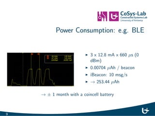 Power Consumption: e.g. BLE 
I 3 x 12.8 mA x 660 s (0 
dBm) 
I 0.00704 Ah / beacon 
9 
 