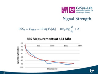 Techniques 
I Signal Strength: 
I Attenuation 
I Pattern Matching (Fingerprinting) 
I Presence / Proximity 
I Time (Ranging): 
I Time of Flight - Time Dierence of Arrival 
I Round Trip Time 
I Direction Finding / Angle of Arrival 
15 
 