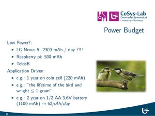 Power Budget 
Low Power?: 
I LG Nexus 5: 2300 mAh / day ?!!! 
I Raspberry pi: 500 mAh 
I TelosB 
8 
 