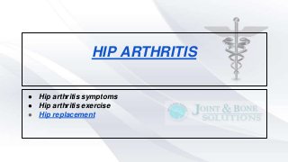 HIP ARTHRITIS
● Hip arthritis symptoms
● Hip arthritis exercise
● Hip replacement
 