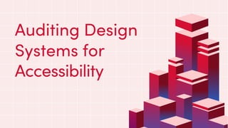 Auditing Design
Systems for
Accessibility
 