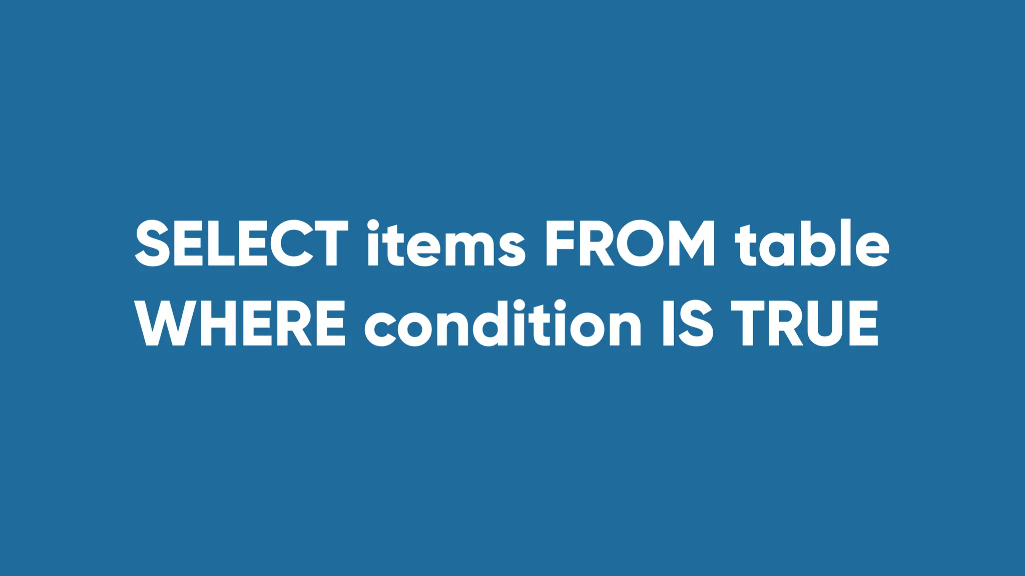SELECT items FROM table
WHERE condition IS TRUE
 