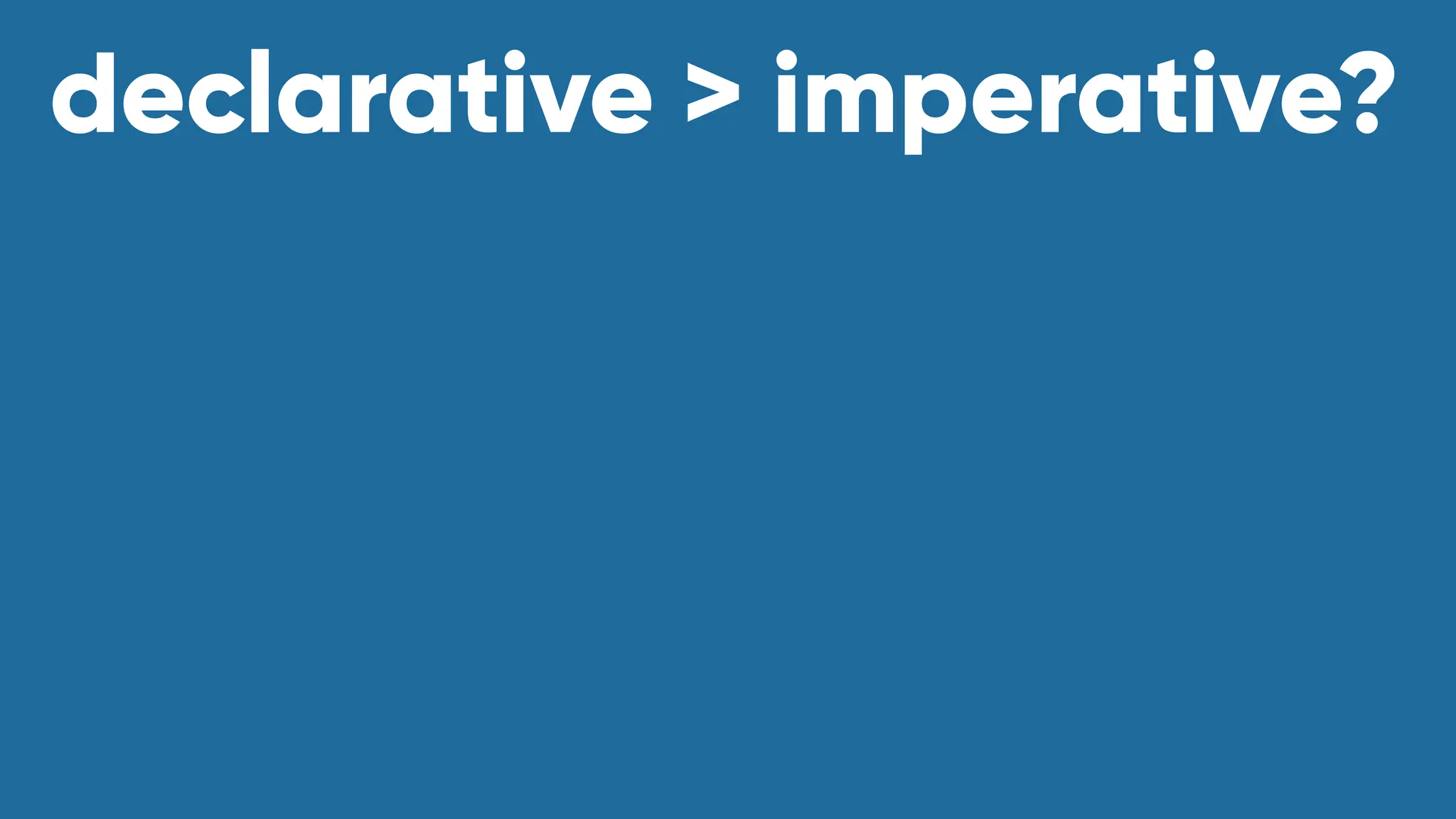 declarative > imperative?
 