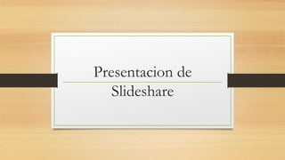 Presentacion de
Slideshare
 