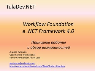 TulaDev.NET Workflow Foundationв .NET Framework 4.0 Принципы работы и обзор возможностей Андрей Кулешов Codemasters International Senior C# Developer, Team Lead akuleshov@codereign.net | http://www.codemastersintl.com/Blogs/Andrey-Kuleshov 