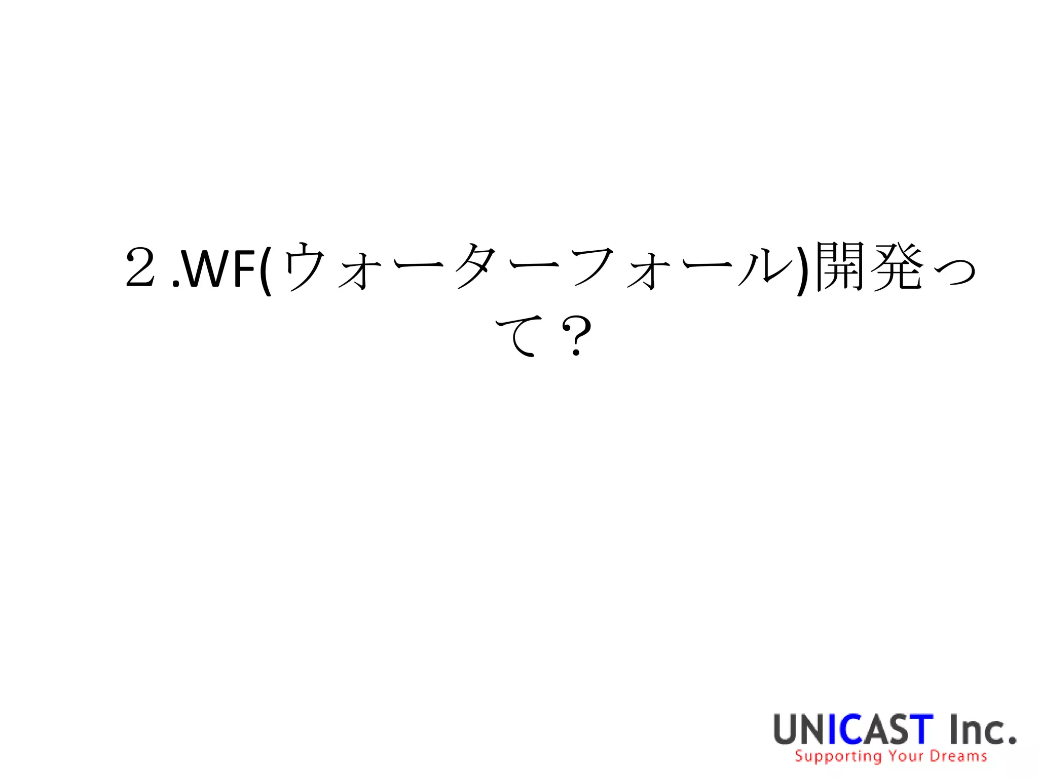 ２.WF(ウォーターフォール)開発っ
         て？
 