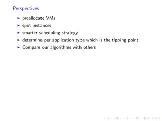 Perspectives
    preallocate VMs
    spot instances
    smarter scheduling strategy
    determine per application type which is the tipping point
    Compare our algorithms with others
 