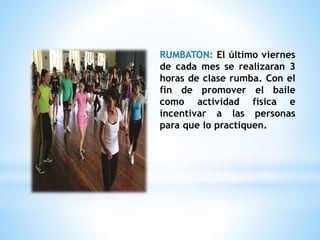 RUMBATON: El último viernes
de cada mes se realizaran 3
horas de clase rumba. Con el
fin de promover el baile
como actividad física e
incentivar a las personas
para que lo practiquen.
 