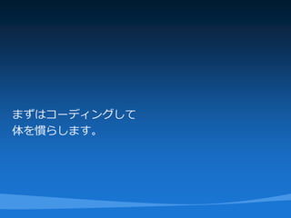 まずはコーディングして
体を慣らします。
 