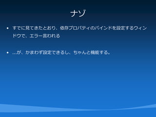 ナゾ
• すでに見てきたとおり、依存プロパティのバインドを設定するウィン
 ドウで、エラー言われる


• ...が、かまわず設定できるし、ちゃんと機能する。
 