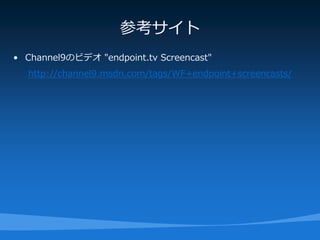 参考サイト
• Channel9のビデオ "endpoint.tv Screencast"
  http://channel9.msdn.com/tags/WF+endpoint+screencasts/
 