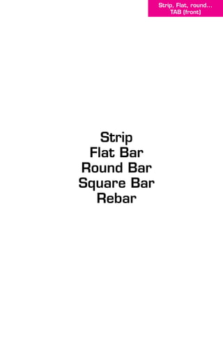 Strip
Flat Bar
Round Bar
Square Bar
Rebar
Strip, Flat, round...
TAB (front)
 