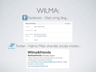 WILMA:
         Facebook - Glad, virrig, lång...




Twitter - Hjärta: Miljö, ehandel, sociala medier...
 