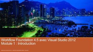 Workflow Foundation 4.5 avec Visual Studio 2012
Module 1 : Introduction
WORKFLOW FOUNDATION 4.5 | MOSTEFAI MOHAMMED AMINE | JUIN 2013 1
 