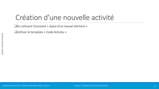 MODULE 2 - CRÉATION ET RÉUTILISATION D’ACTIVITÉS 
SECTION 3: ACTIVITÉS UTILISATEUR 
Création d’une nouvelle activité 
En utilisant l’assistant « Ajout d’un nouvel élément » 
Utiliser le template « Code Activity » 
WORKFLOW FOUNDATION 4.5 | MOSTEFAI MOHAMMED AMINE | JUIN 2013 37 
 
