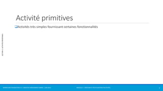 MODULE 2 - CRÉATION ET RÉUTILISATION D’ACTIVITÉS 
SECTION 2: ACTIVITÉS PRÉDÉFINIES 
Activité primitives 
Activités très simples fournissant certaines fonctionnalités 
WORKFLOW FOUNDATION 4.5 | MOSTEFAI MOHAMMED AMINE | JUIN 2013 7 
 