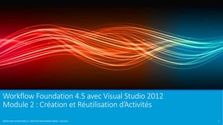 Workflow Foundation 4.5 avec Visual Studio 2012 
Module 2 : Création et Réutilisation d’Activités 
WORKFLOW FOUNDATION 4.5 | MOSTEFAI MOHAMMED AMINE | JUIN 2013 1 
 