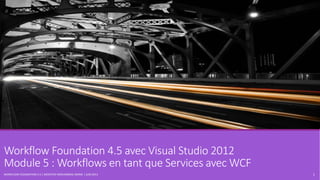 Workflow Foundation 4.5 avec Visual Studio 2012
Module 5 : Workflows en tant que Services avec WCF
WORKFLOW FOUNDATION 4.5 | MOSTEFAI MOHAMMED AMINE | JUIN 2013 1
 