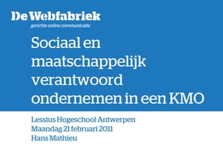  Sociaal en maatschappelijk verantwoord ondernemen in een KMO Lessius Hogeschool Antwerpen Maandag 21 februari 2011 Hans Mathieu 