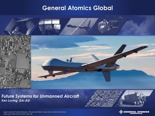 Approved for Public Release. This presentation does not contain technical
data per ITAR 22 CFR parts 120-130.
Approved for Public Release. This presentation does not contain technical
data per ITAR 22 CFR parts 120-130.
General Atomics Global
Predator XP ISR Solutions
March 2014
Future Systems for Unmanned Aircraft
Ken Loving, GA-ASI
 