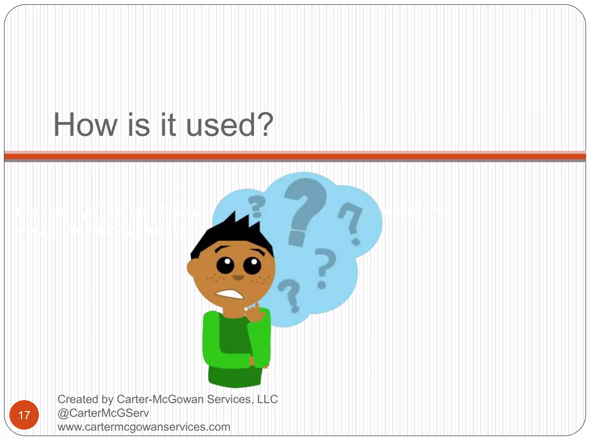 Created by Carter-McGowan Services, LLC @CarterMcGServ
www.cartermcgowanservices.com
How is it used?
17
Created by Carter-McGowan Services, LLC
@CarterMcGServ
www.cartermcgowanservices.com
 