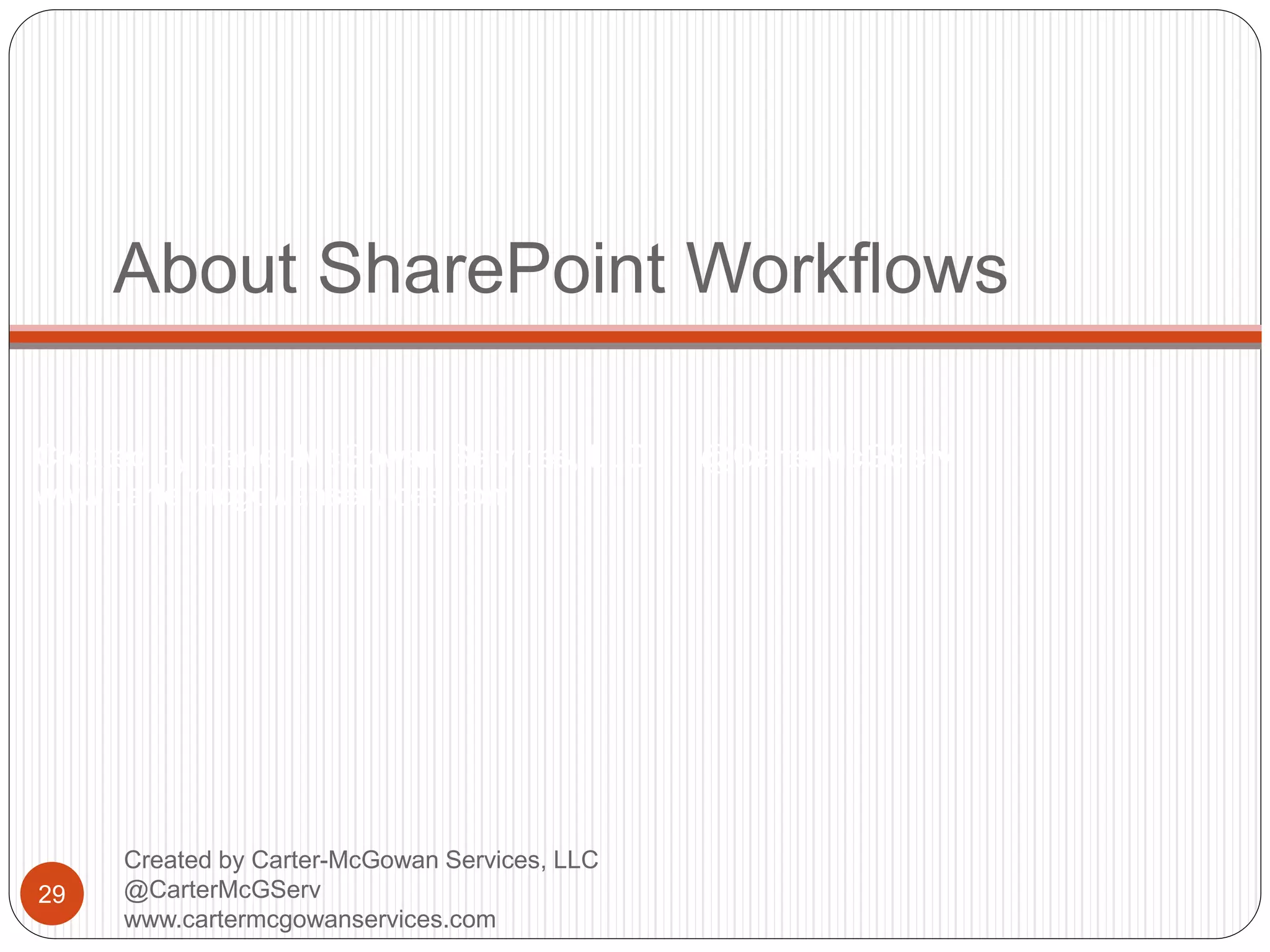 Created by Carter-McGowan Services, LLC @CarterMcGServ
www.cartermcgowanservices.com
About SharePoint Workflows
29
Created by Carter-McGowan Services, LLC
@CarterMcGServ
www.cartermcgowanservices.com
 