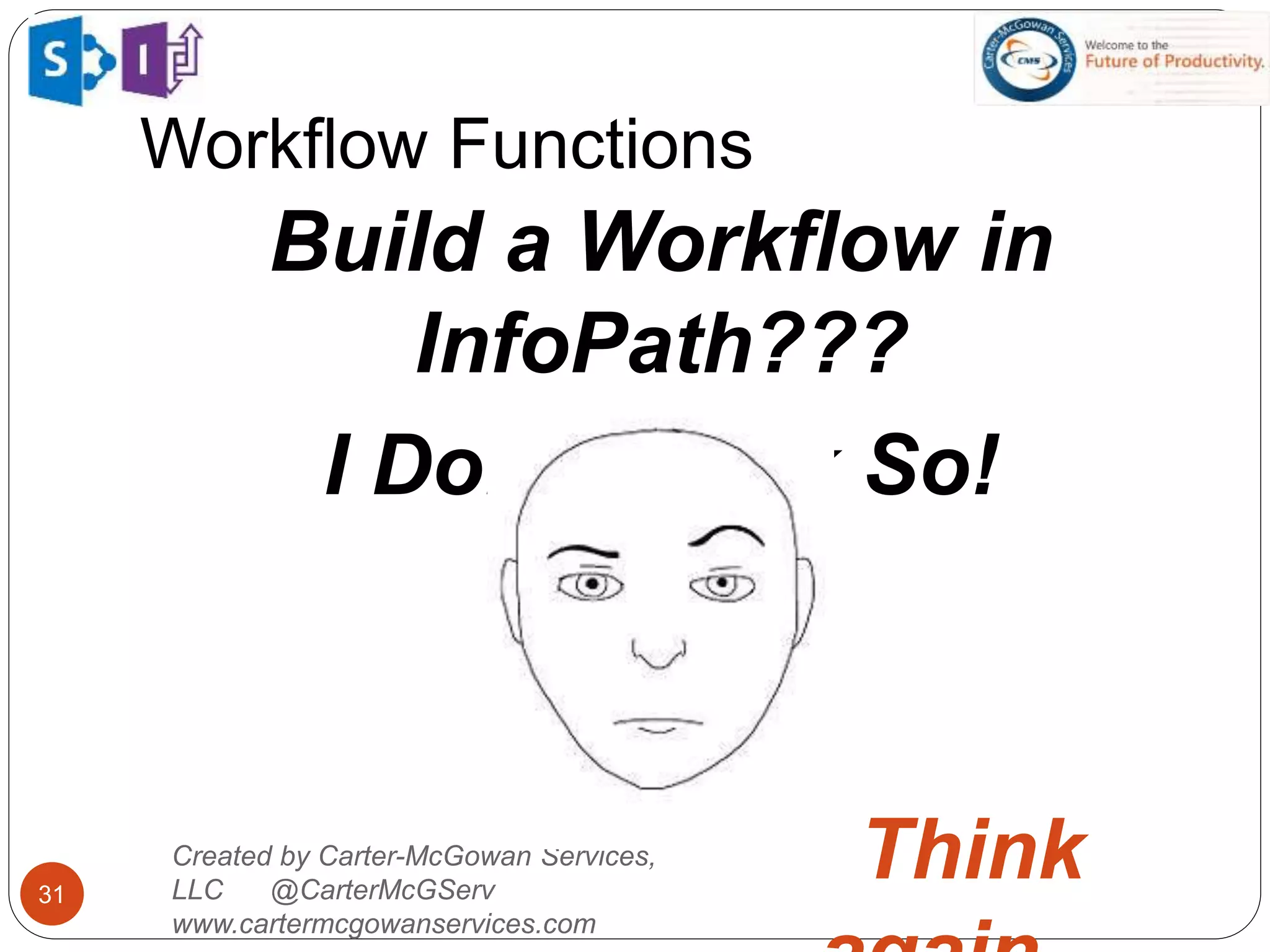 Workflow Functions
31
Created by Carter-McGowan Services,
LLC @CarterMcGServ
www.cartermcgowanservices.com
Build a Workflow in
InfoPath???
I Don’t Think So!
Think
 