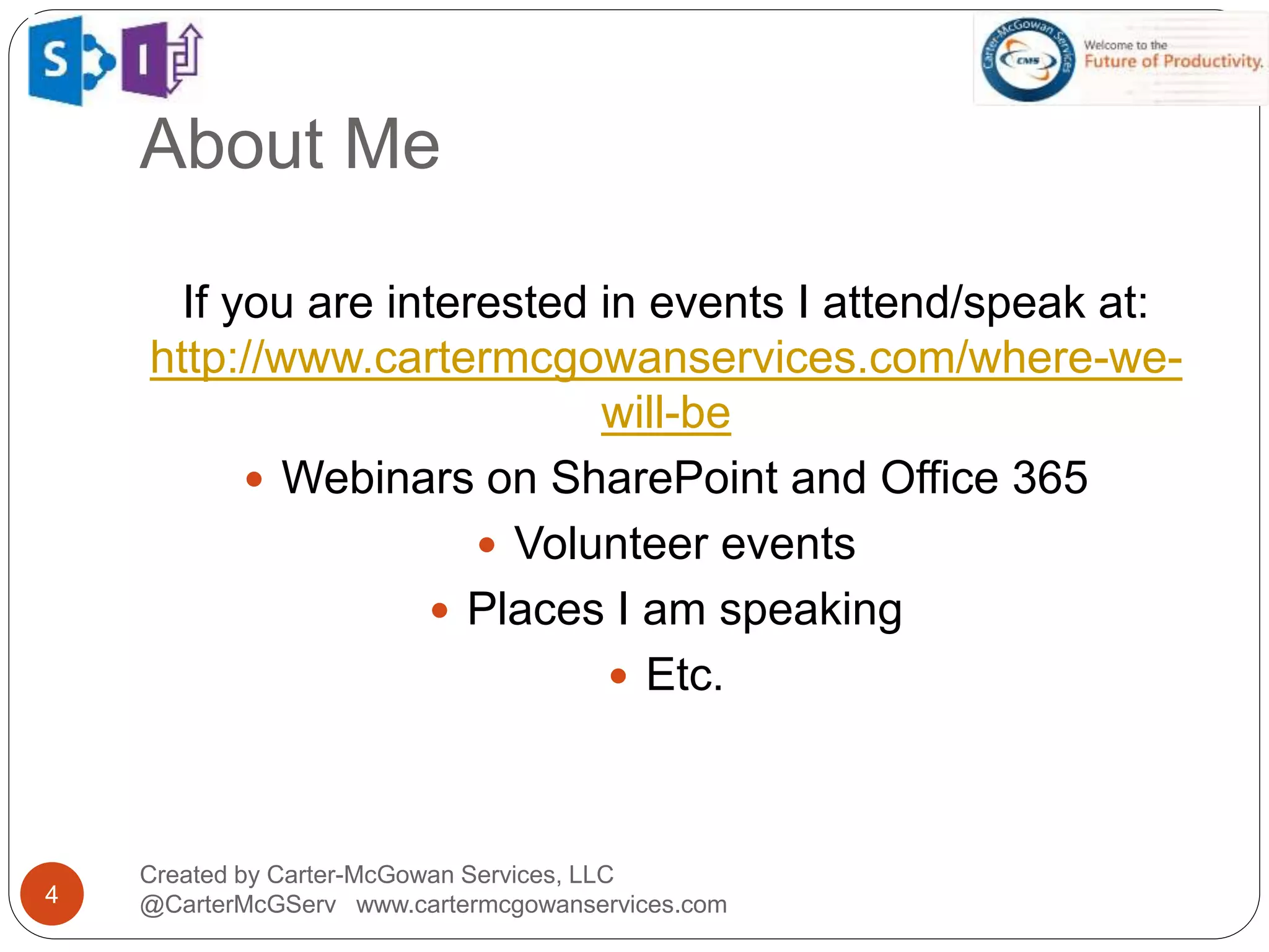 About Me
4
Created by Carter-McGowan Services, LLC
@CarterMcGServ www.cartermcgowanservices.com
If you are interested in events I attend/speak at:
http://www.cartermcgowanservices.com/where-we-
will-be
 Webinars on SharePoint and Office 365
 Volunteer events
 Places I am speaking
 Etc.
 