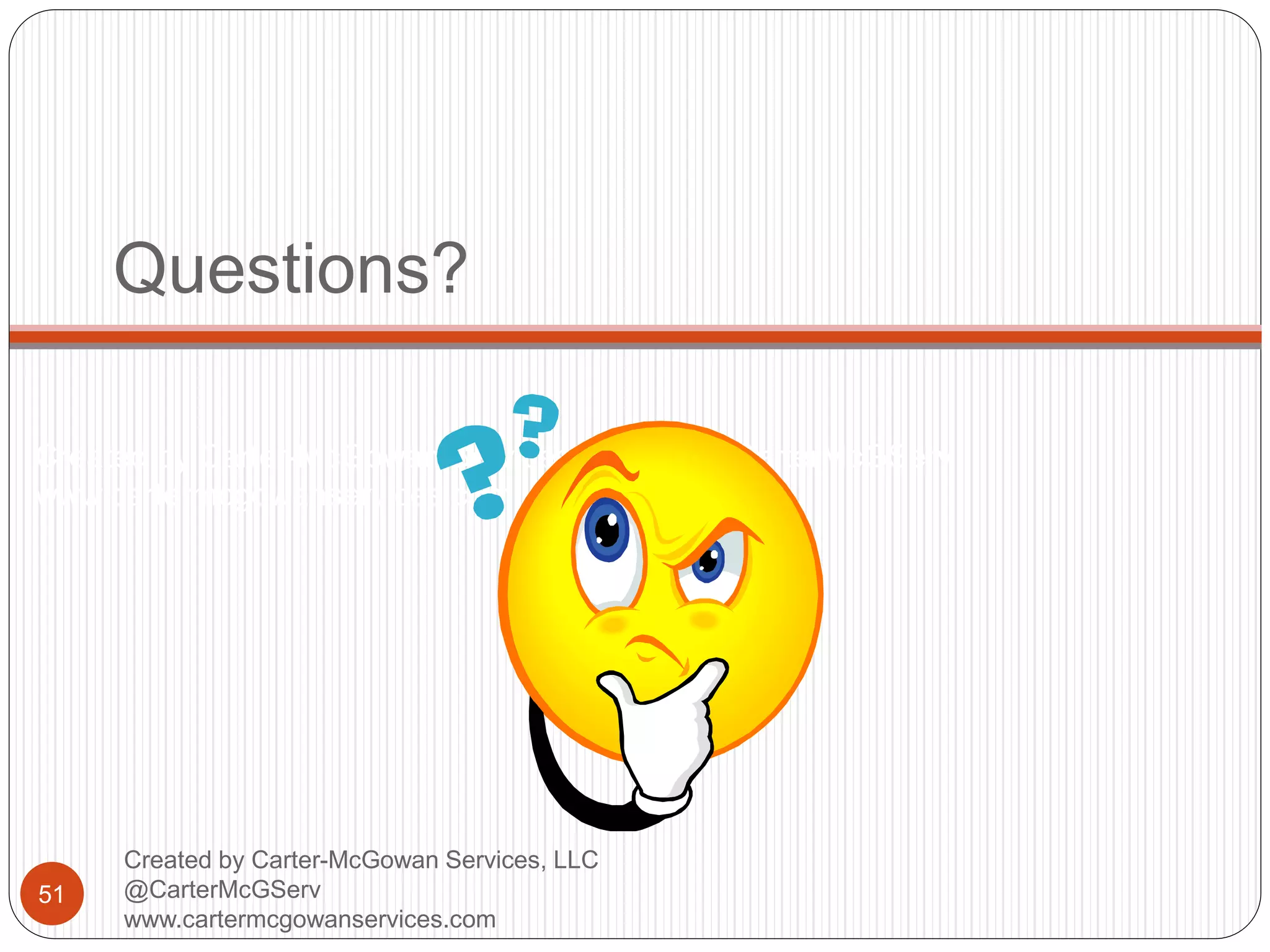 Created by Carter-McGowan Services, LLC @CarterMcGServ
www.cartermcgowanservices.com
Questions?
51
Created by Carter-McGowan Services, LLC
@CarterMcGServ
www.cartermcgowanservices.com
 