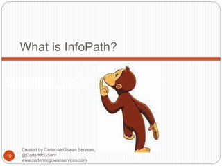 Created by Carter-McGowan Services, LLC @CarterMcGServ
www.cartermcgowanservices.com
What is InfoPath?
10
Created by Carter-McGowan Services, LLC
@CarterMcGServ
www.cartermcgowanservices.com
 