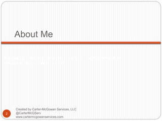 Created by Carter-McGowan Services, LLC @CarterMcGServ
www.cartermcgowanservices.com
About Me
2
Created by Carter-McGowan Services, LLC
@CarterMcGServ
www.cartermcgowanservices.com
 