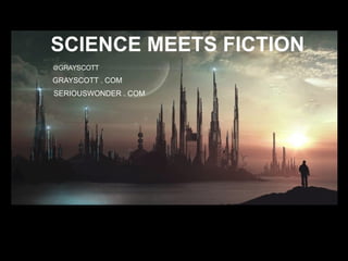 SCIENCE MEETS FICTION
@GRAYSCOTT
SERIOUSWONDER . COM
GRAYSCOTT . COM
 