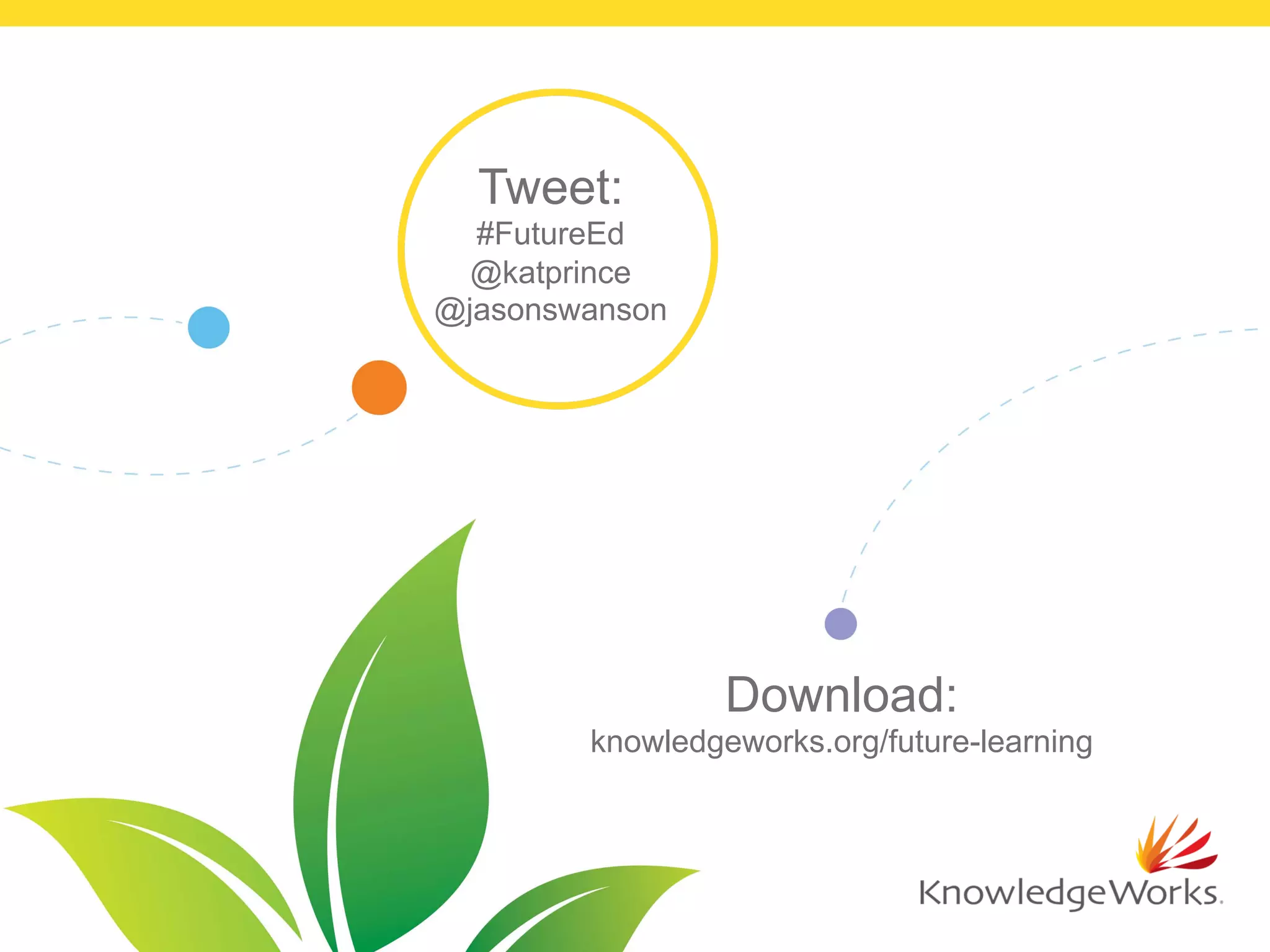 Tweet:
#FutureEd
@katprince
@jasonswanson
Download:
knowledgeworks.org/future-learning
 